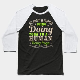 Go From A Human being Doing Yoga To A Human Being Yoga Baseball T-Shirt